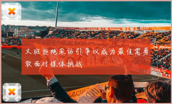 文班拒绝采访引争议成为最佳需勇敢面对媒体挑战