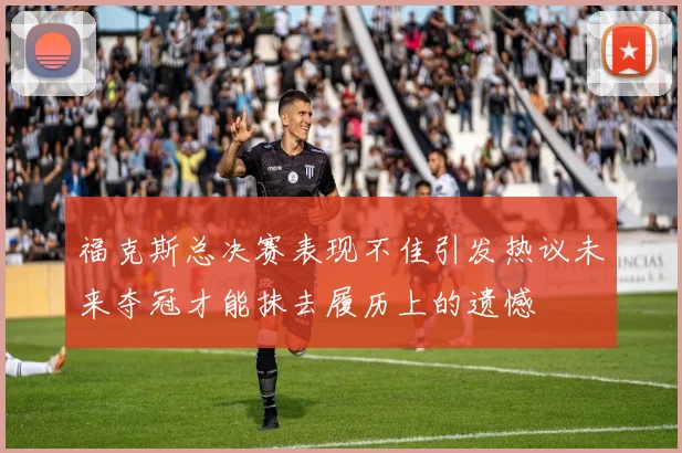 福克斯总决赛表现不佳引发热议未来夺冠才能抹去履历上的遗憾
