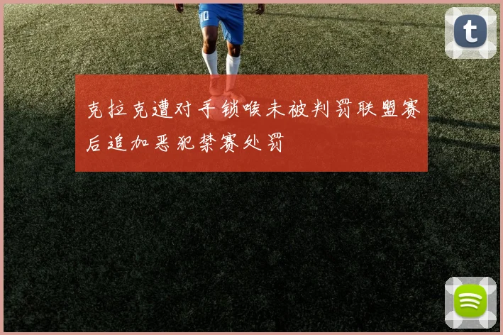 克拉克遭对手锁喉未被判罚联盟赛后追加恶犯禁赛处罚