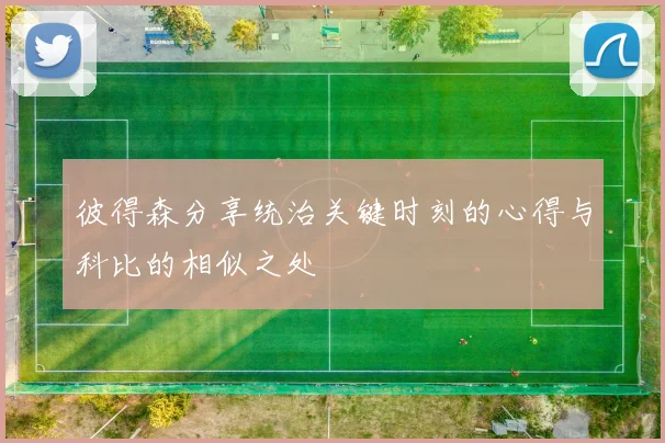 彼得森分享统治关键时刻的心得与科比的相似之处