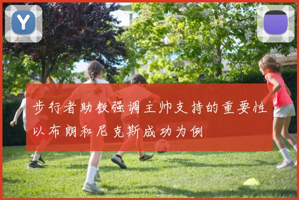 步行者助教强调主帅支持的重要性以布朗和尼克斯成功为例