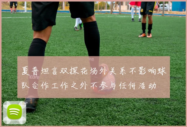 夏普坦言双探花场外关系不影响球队合作工作之外不参与任何活动