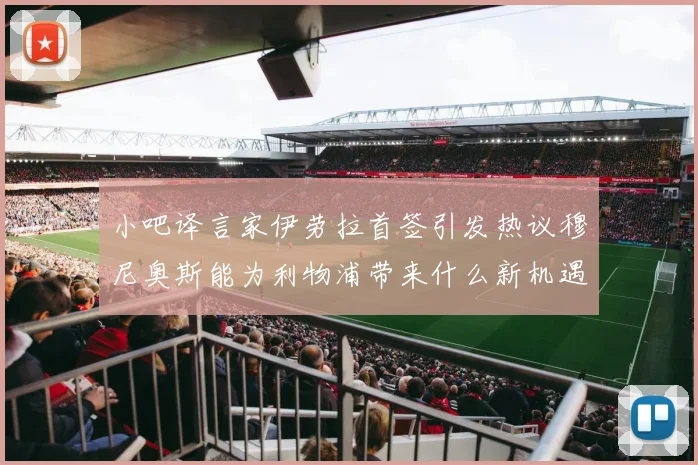 小吧译言家伊劳拉首签引发热议穆尼奥斯能为利物浦带来什么新机遇