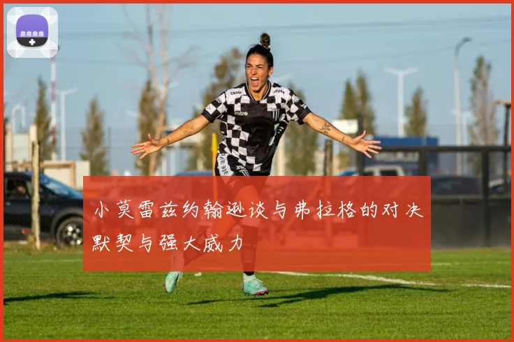 小莫雷兹约翰逊谈与弗拉格的对决默契与强大威力